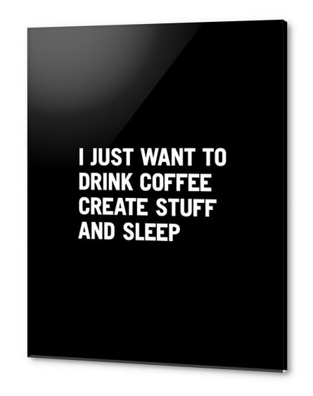 I just want to drink coffee create stuff and sleep Acrylic prints by WORDS BRAND