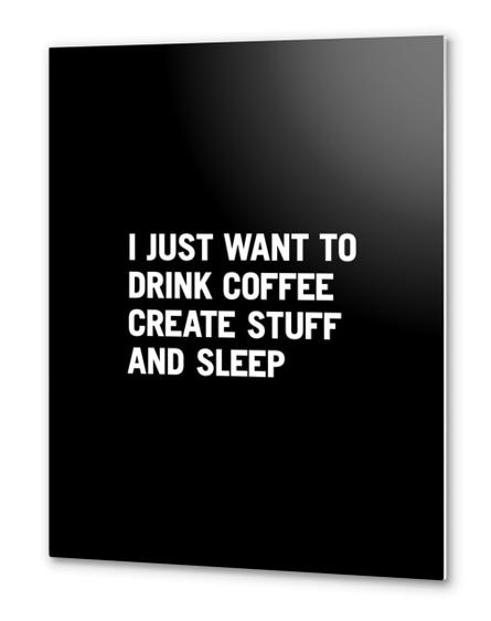 I just want to drink coffee create stuff and sleep Metal prints by WORDS BRAND