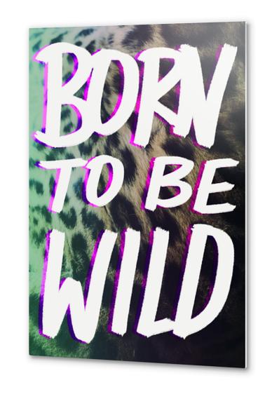 Born to be Wild Metal prints by Leah Flores