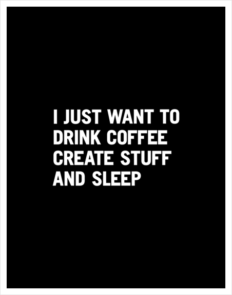 I just want to drink coffee create stuff and sleep Art Print by WORDS BRAND