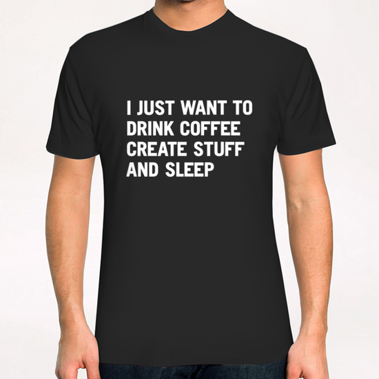 I just want to drink coffee create stuff and sleep T-Shirt by WORDS BRAND